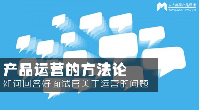 產(chǎn)品運(yùn)營(yíng)方法論：如何回答面試官的運(yùn)營(yíng)眾多問題？